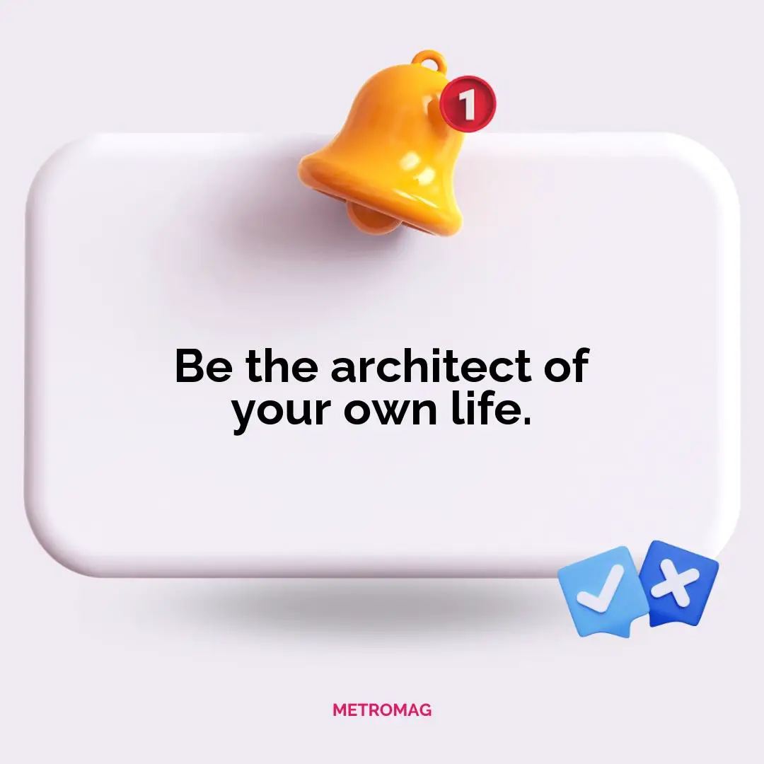 Be the architect of your own life.