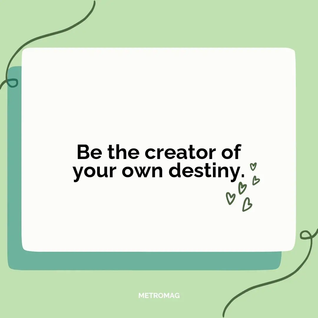 Be the creator of your own destiny.