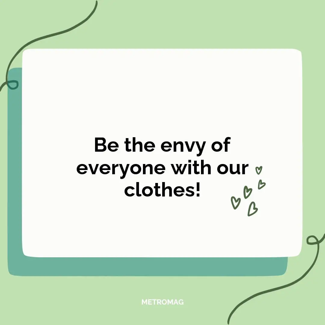 Be the envy of everyone with our clothes!