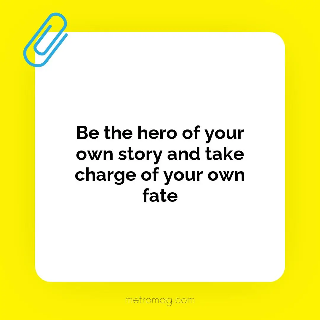 Be the hero of your own story and take charge of your own fate