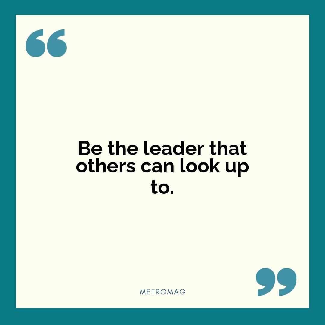 Be the leader that others can look up to.