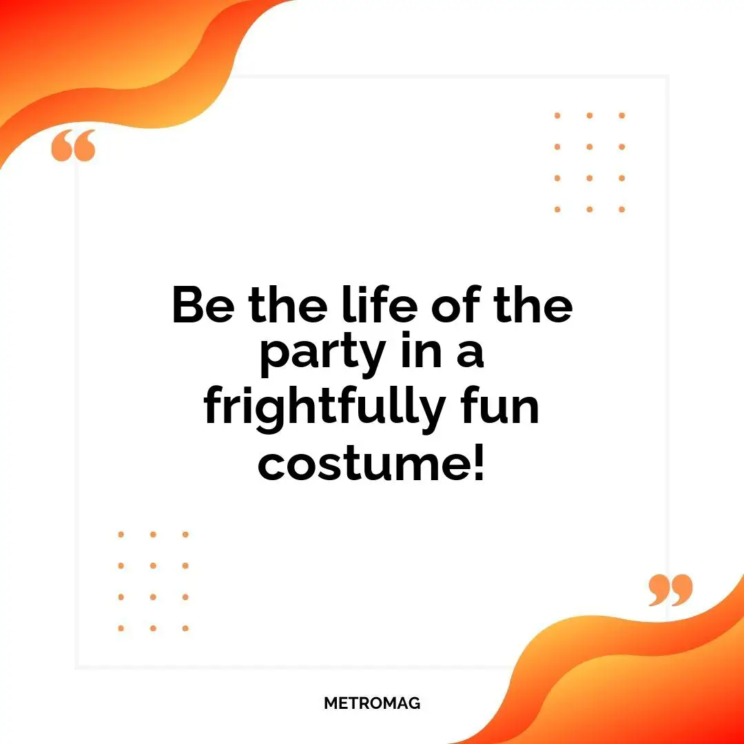 Be the life of the party in a frightfully fun costume!