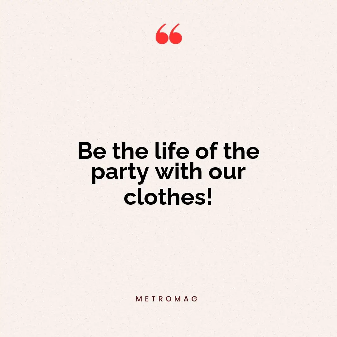 Be the life of the party with our clothes!