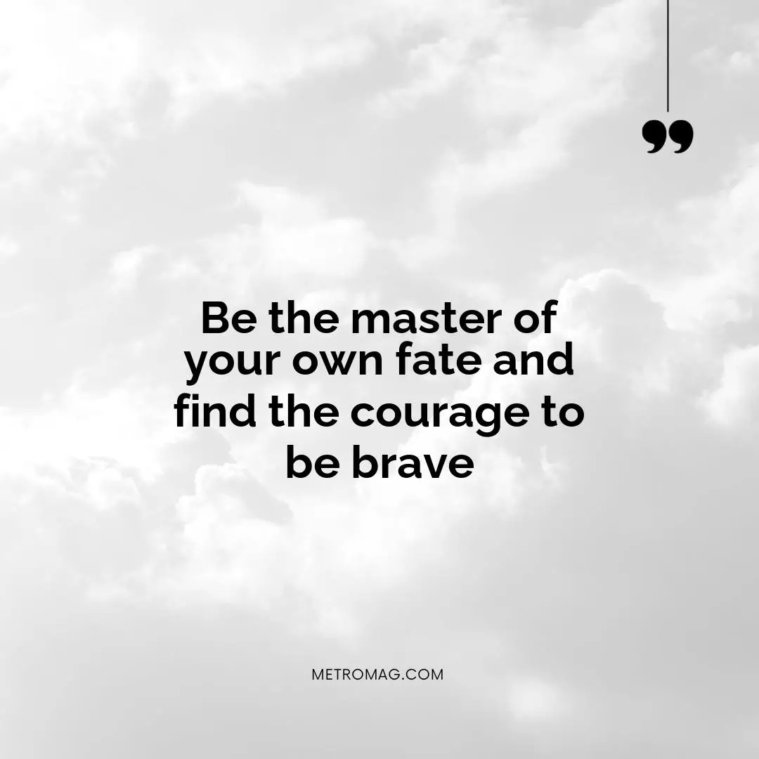 Be the master of your own fate and find the courage to be brave