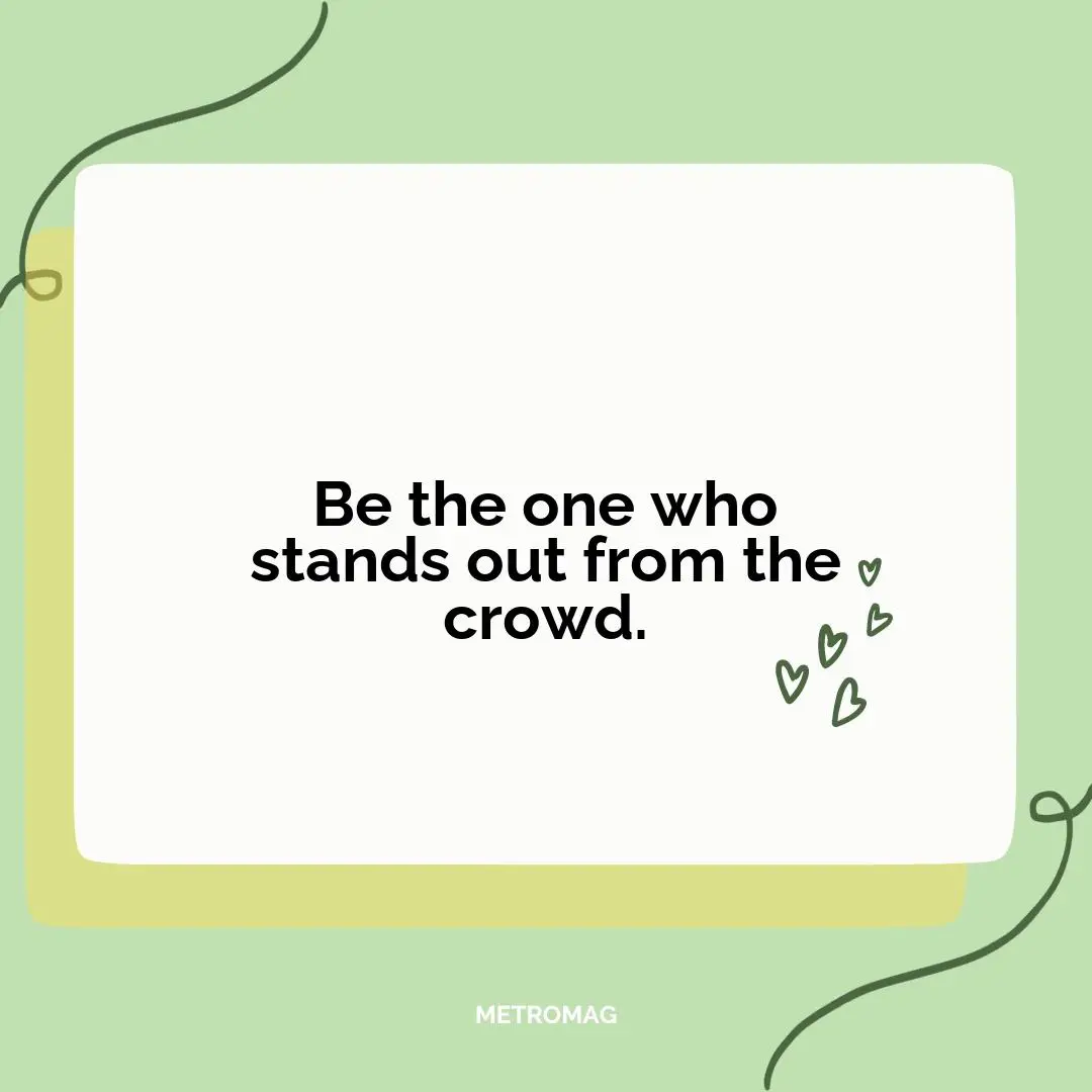 Be the one who stands out from the crowd.