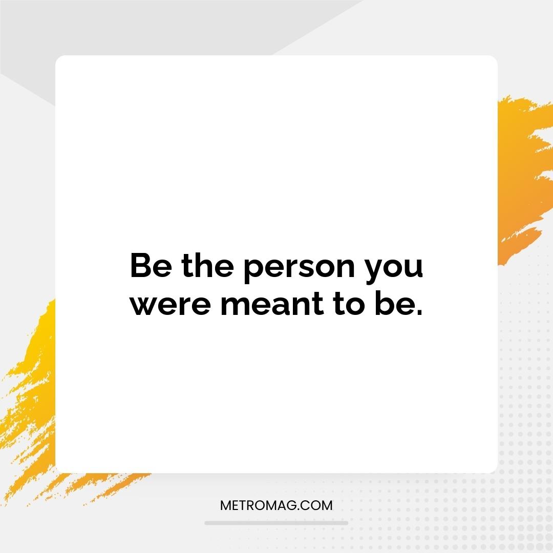 Be the person you were meant to be.