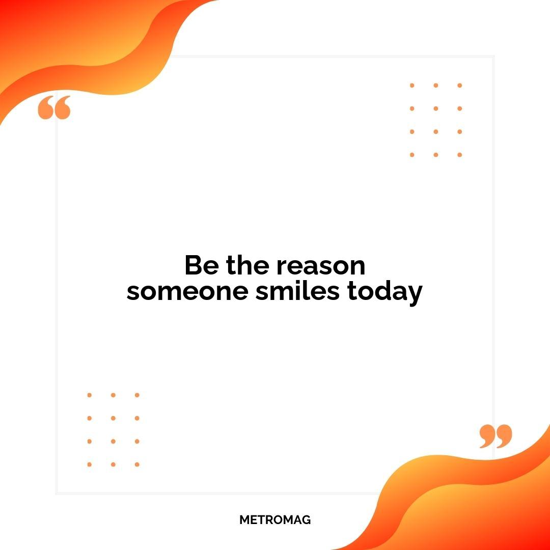 Be the reason someone smiles today