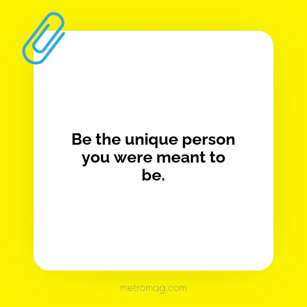 Be the unique person you were meant to be.
