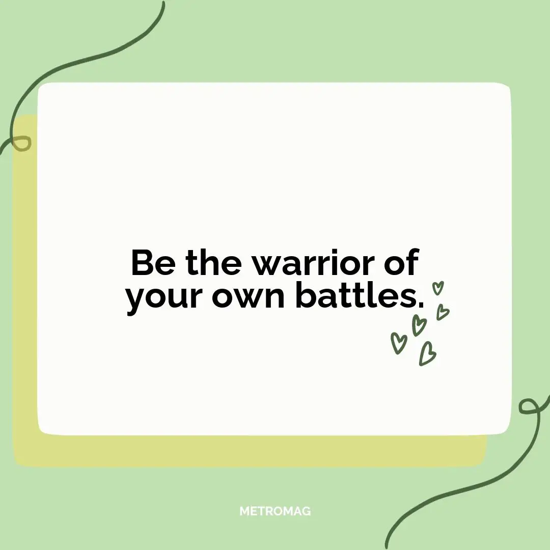 Be the warrior of your own battles.