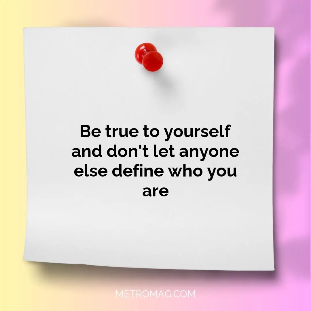 Be true to yourself and don't let anyone else define who you are