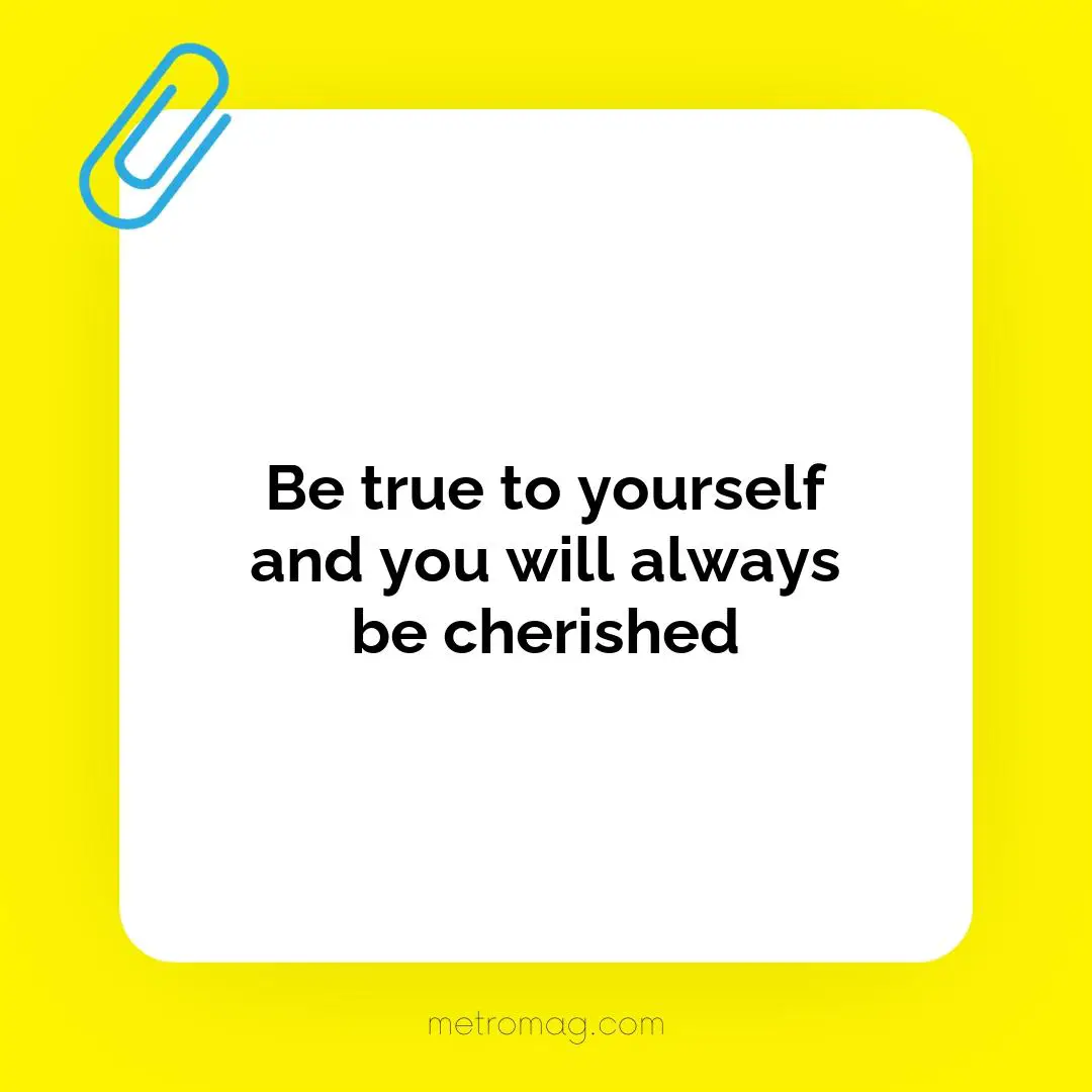 Be true to yourself and you will always be cherished
