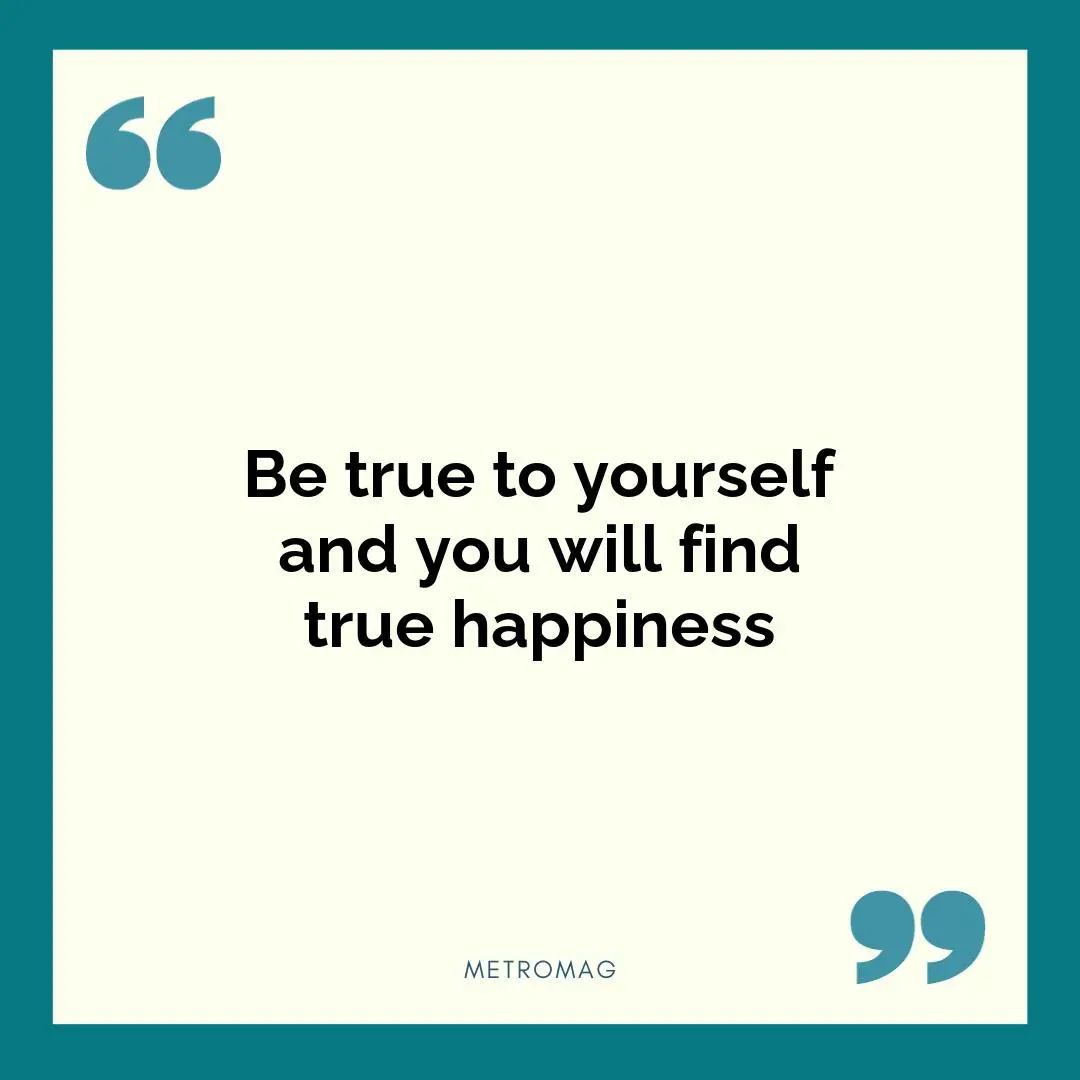 Be true to yourself and you will find true happiness