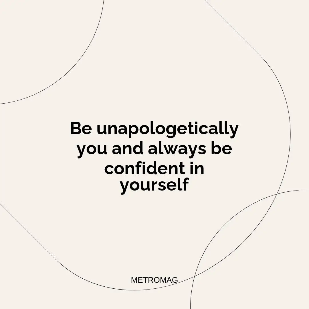 Be unapologetically you and always be confident in yourself