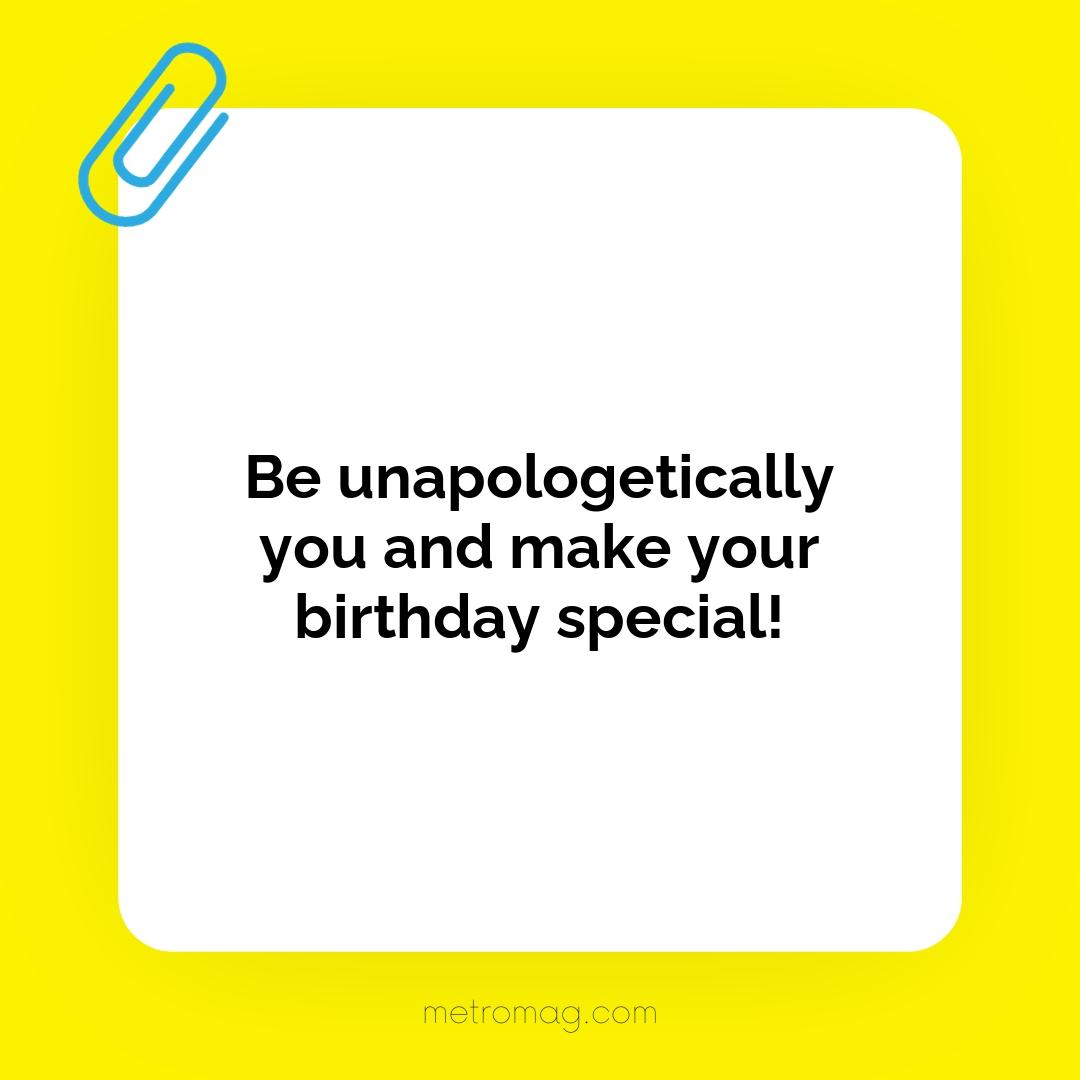 Be unapologetically you and make your birthday special!