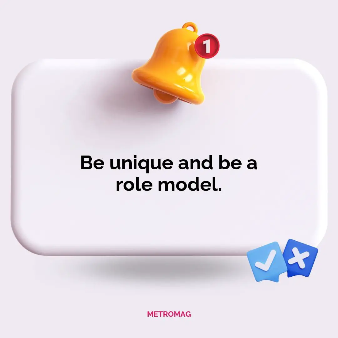 Be unique and be a role model.