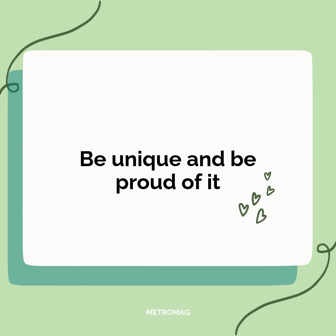 Be unique and be proud of it