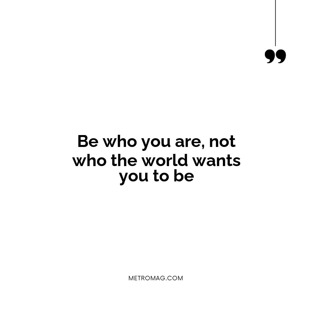 Be who you are, not who the world wants you to be