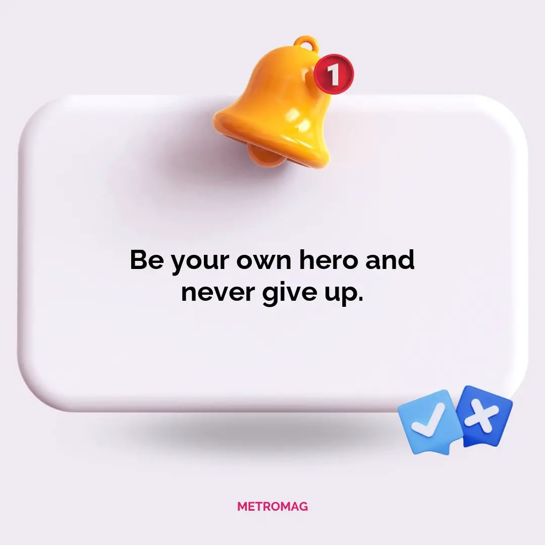 Be your own hero and never give up.