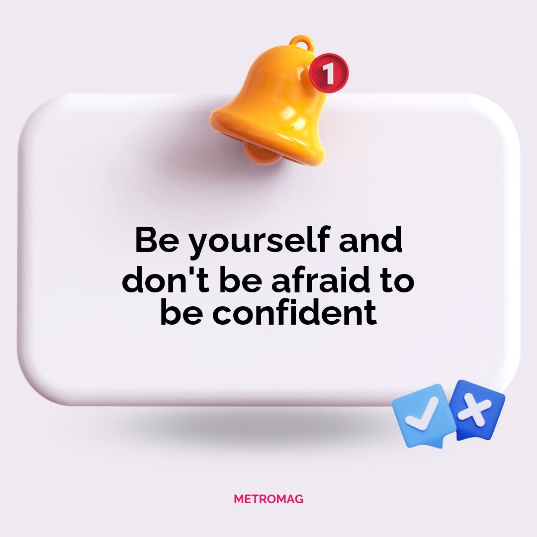 Be yourself and don't be afraid to be confident
