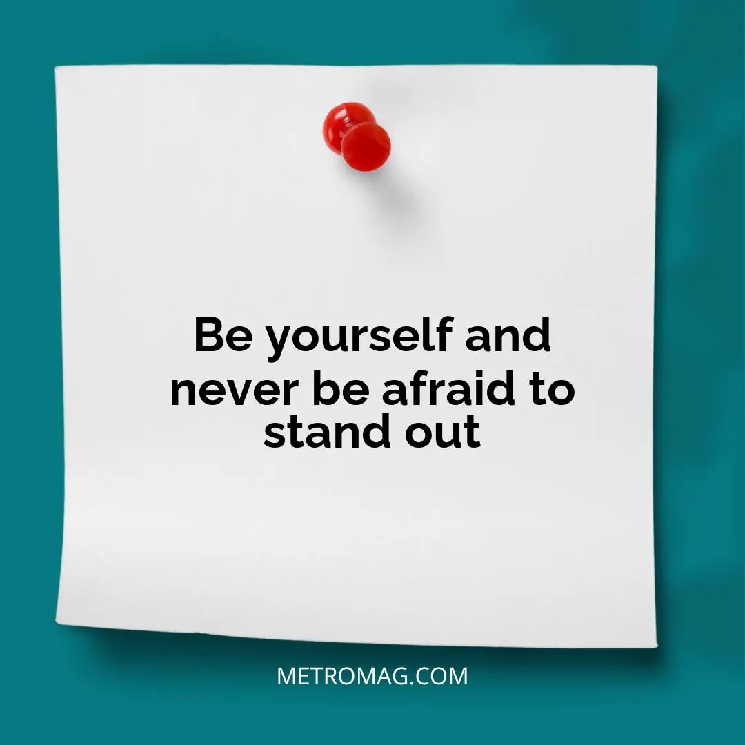 Be yourself and never be afraid to stand out