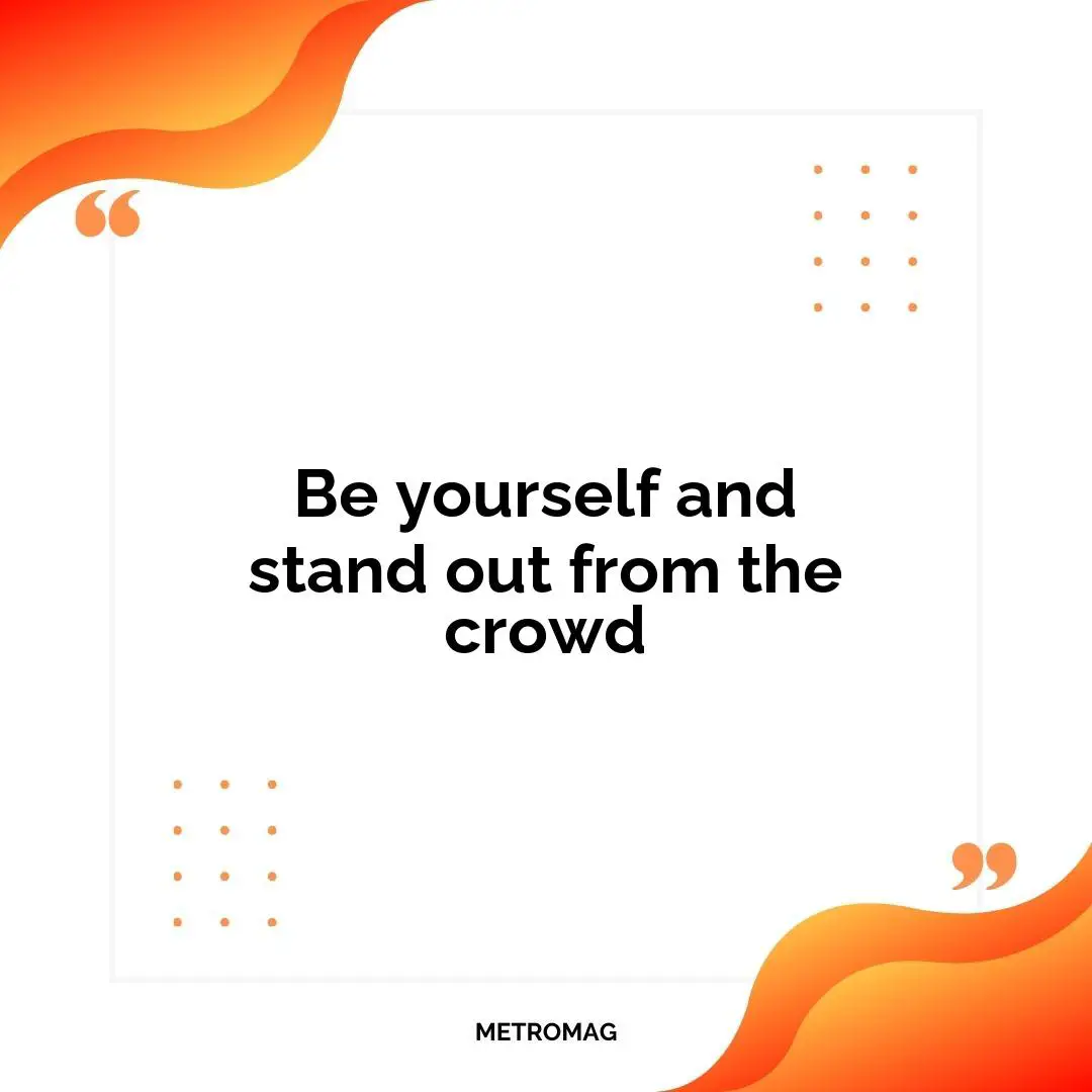 Be yourself and stand out from the crowd