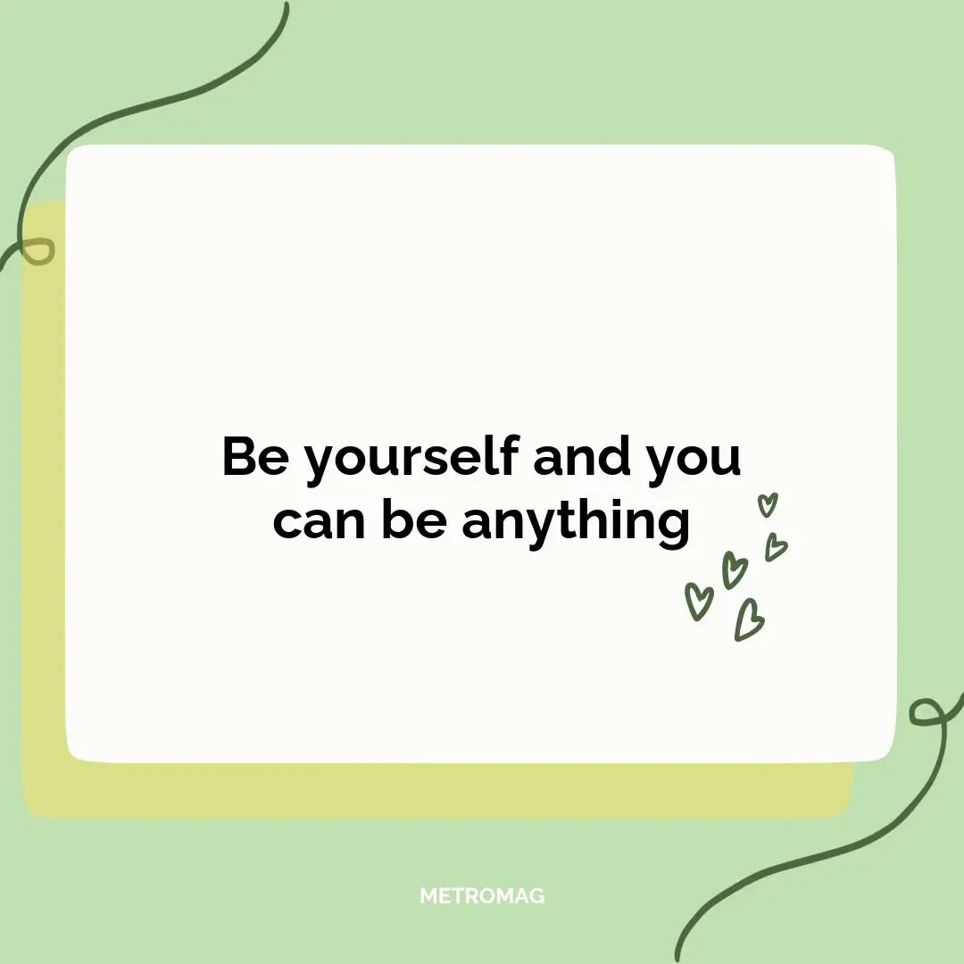 Be yourself and you can be anything