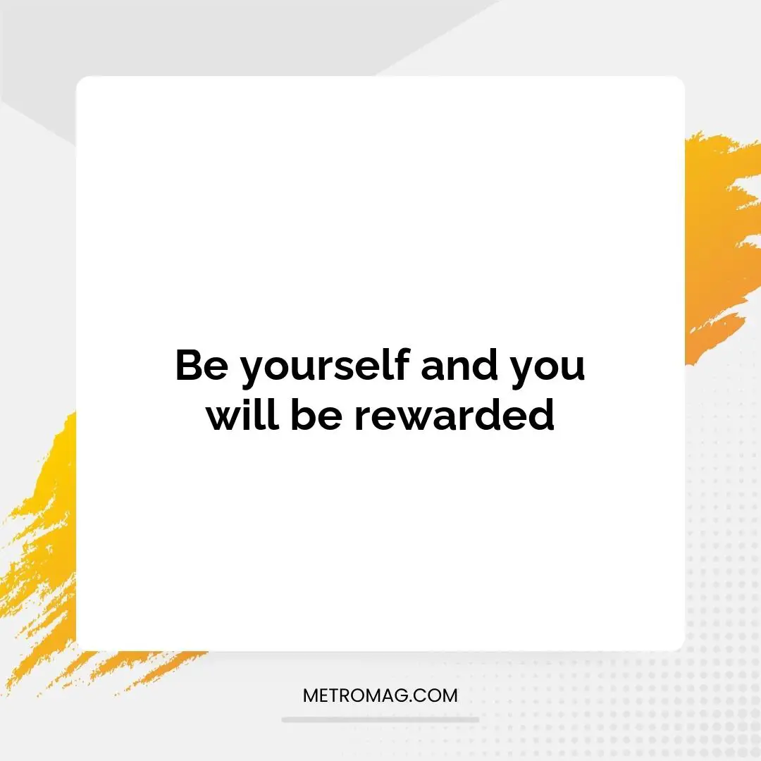 Be yourself and you will be rewarded