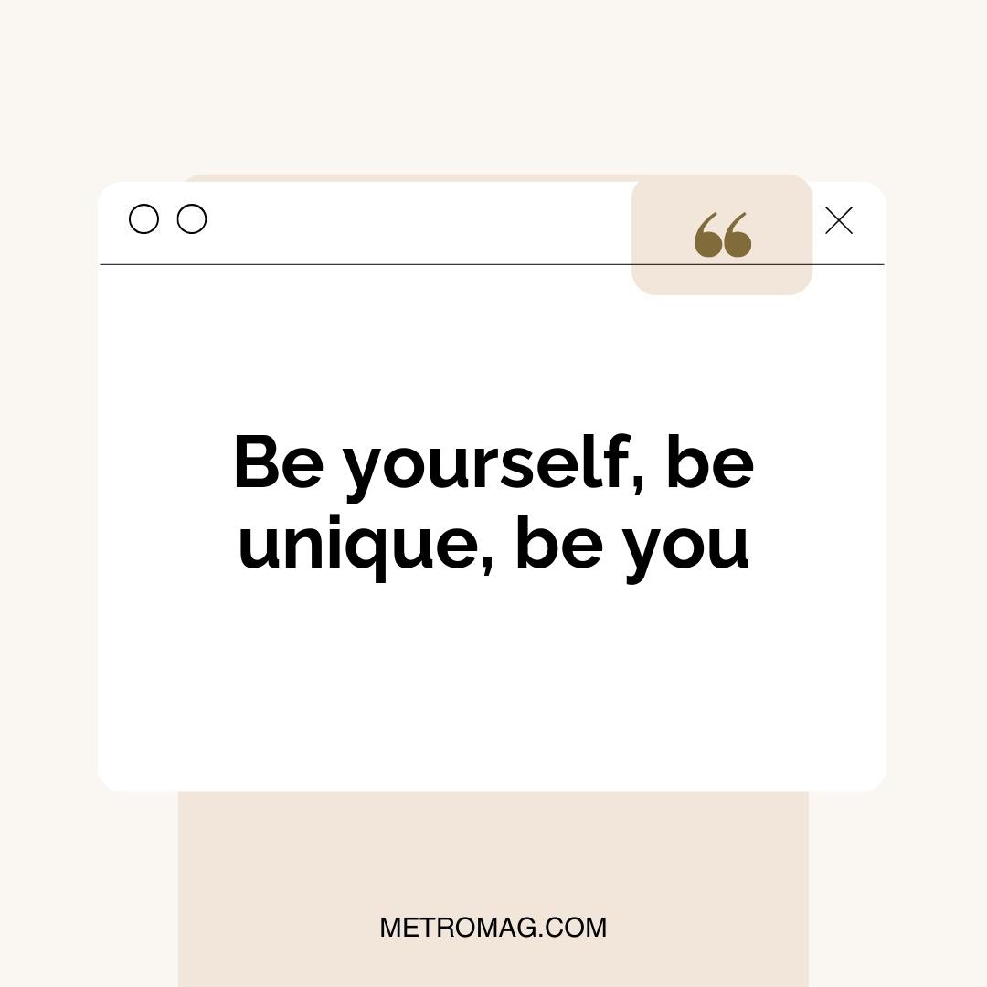 Be yourself, be unique, be you