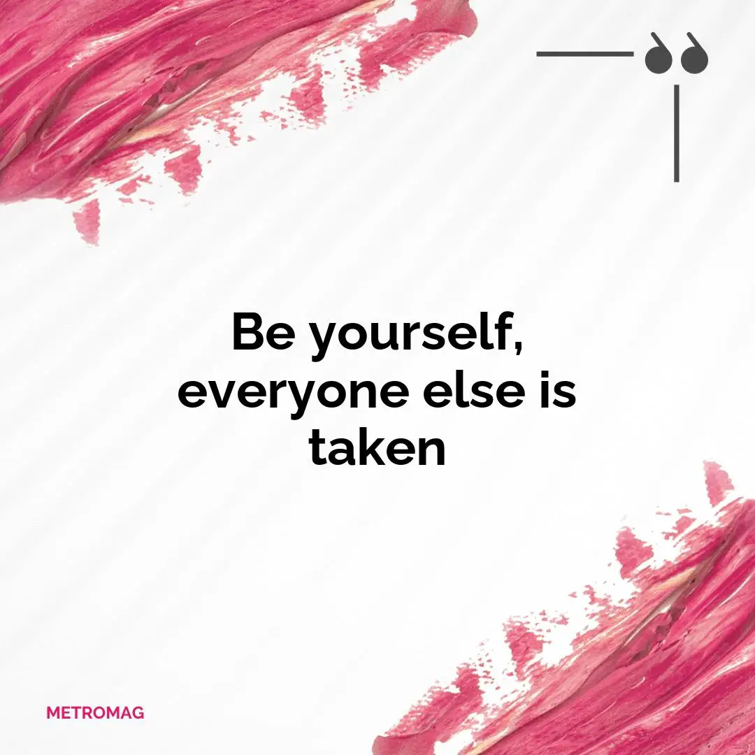 Be yourself, everyone else is taken