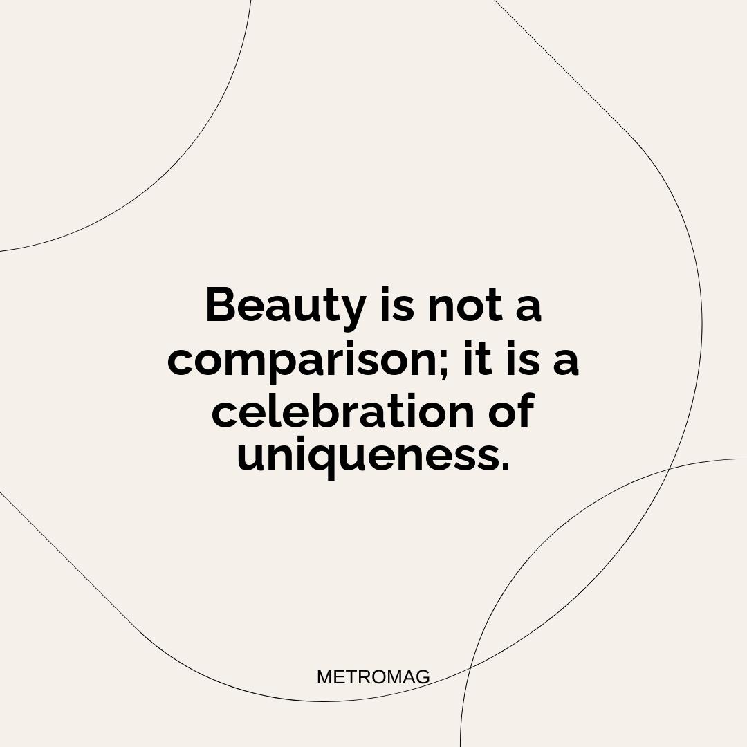 Beauty is not a comparison; it is a celebration of uniqueness.