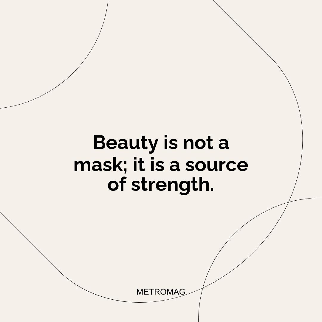 Beauty is not a mask; it is a source of strength.
