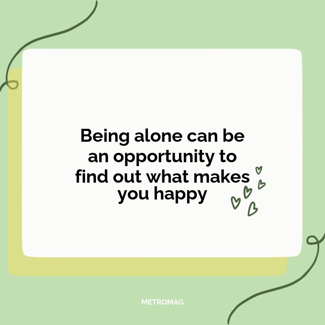 Being alone can be an opportunity to find out what makes you happy