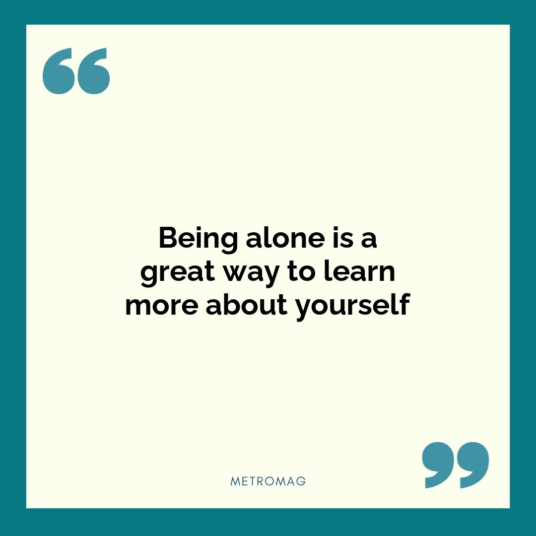 Being alone is a great way to learn more about yourself