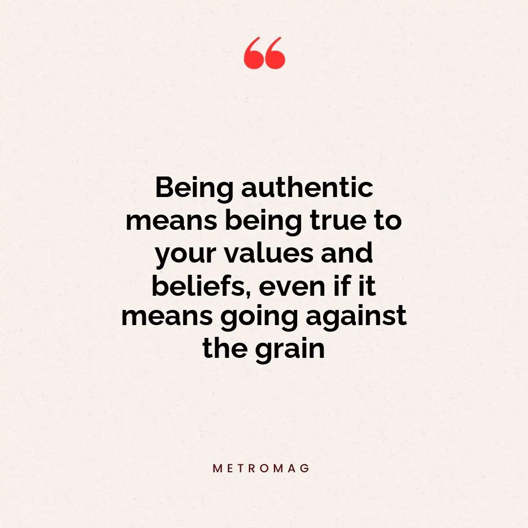 Being authentic means being true to your values and beliefs, even if it means going against the grain
