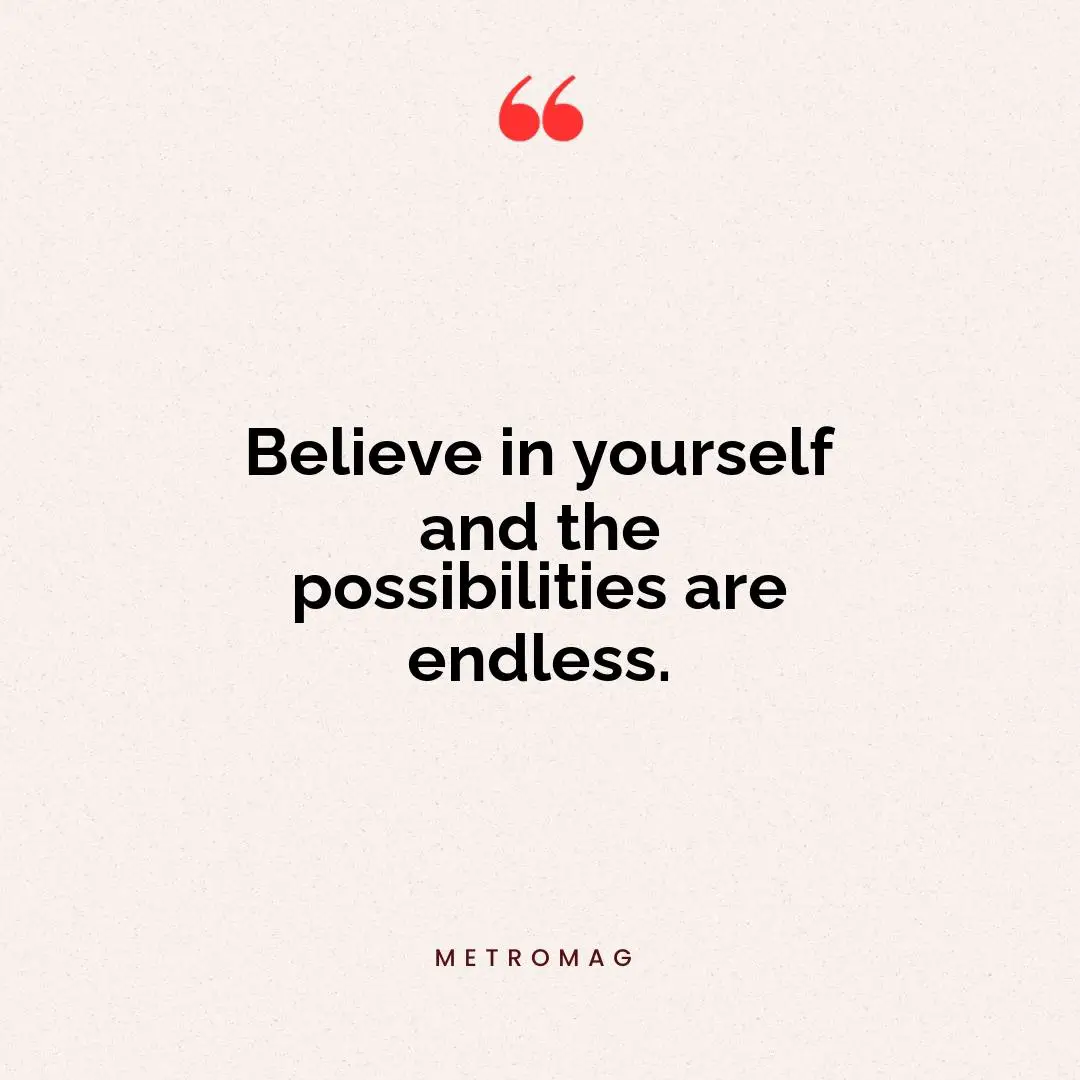 Believe in yourself and the possibilities are endless.