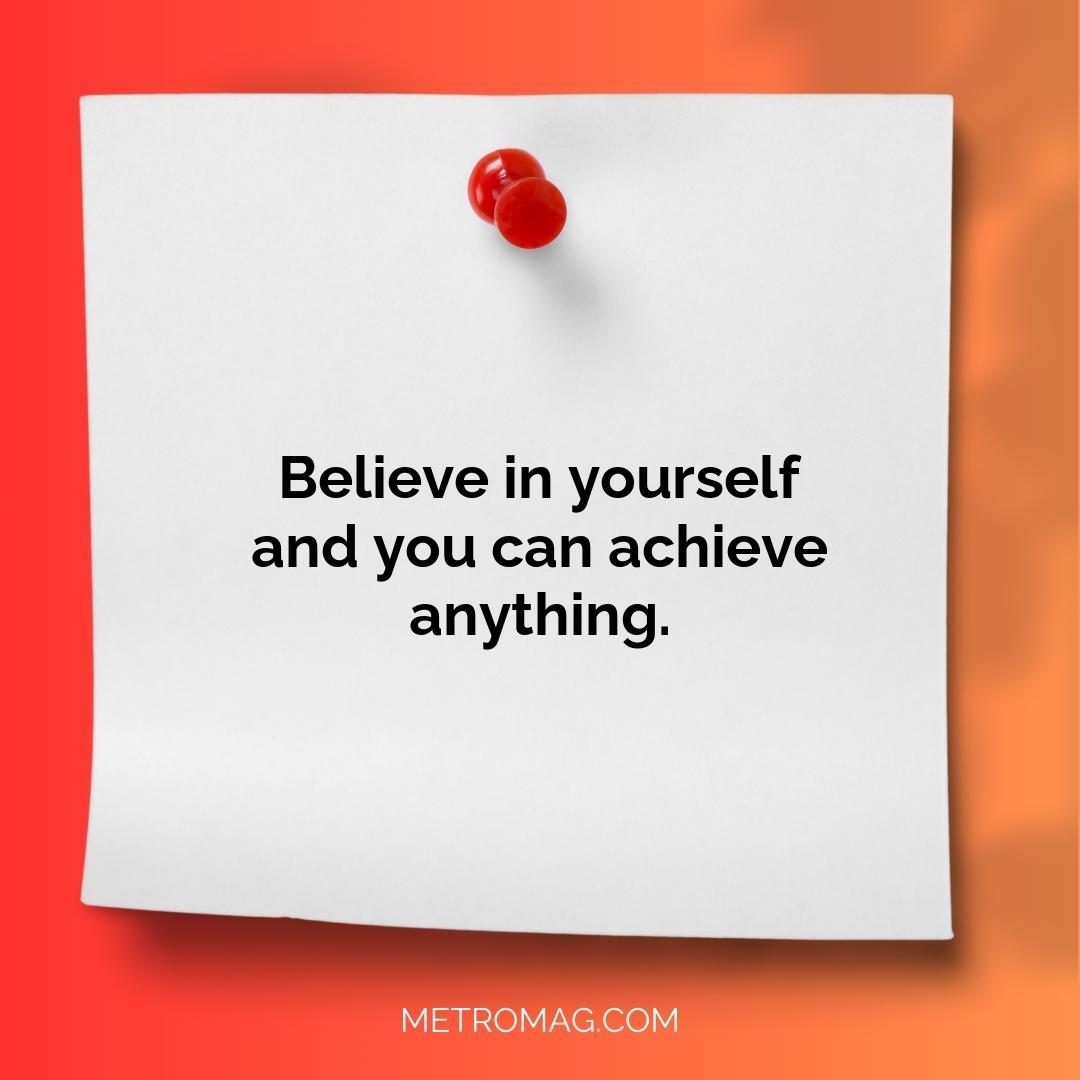 Believe in yourself and you can achieve anything.