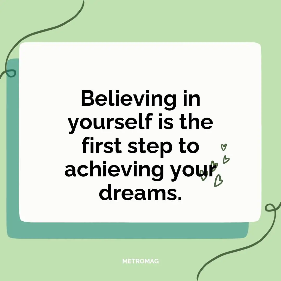 Believing in yourself is the first step to achieving your dreams.