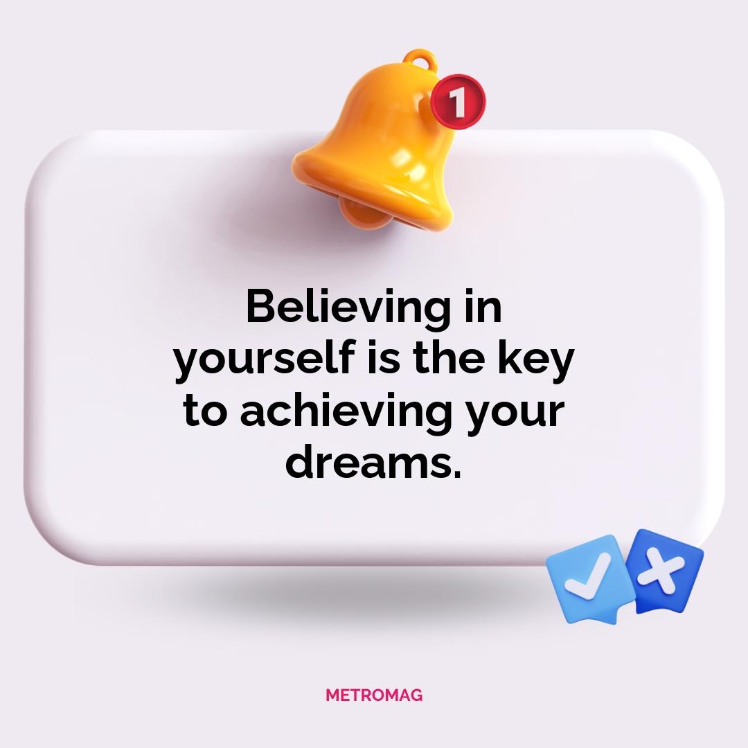 Believing in yourself is the key to achieving your dreams.