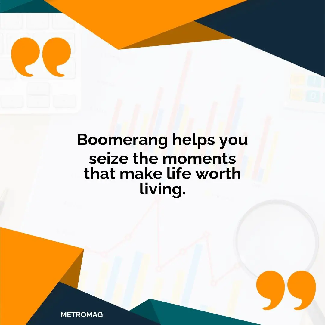 Boomerang helps you seize the moments that make life worth living.