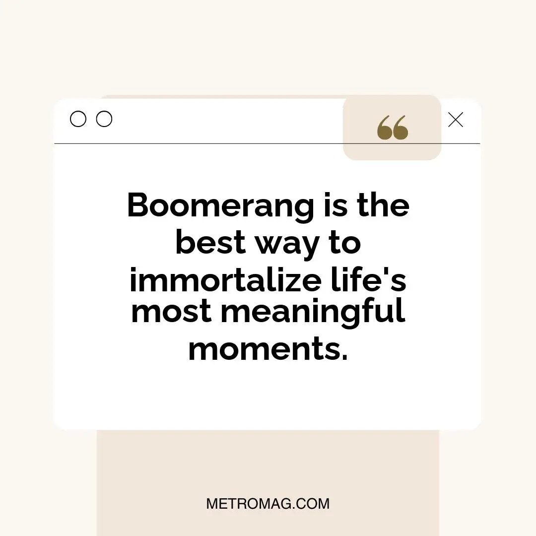 Boomerang is the best way to immortalize life's most meaningful moments.