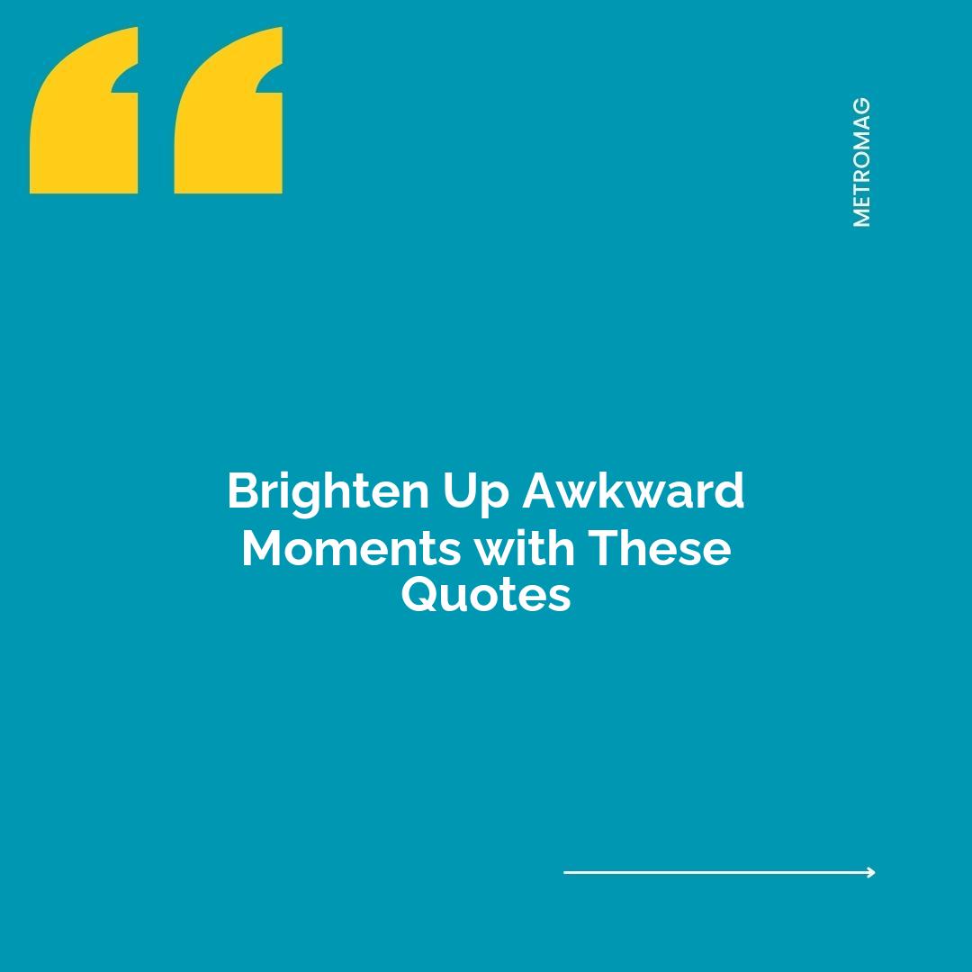 Brighten Up Awkward Moments with These Quotes