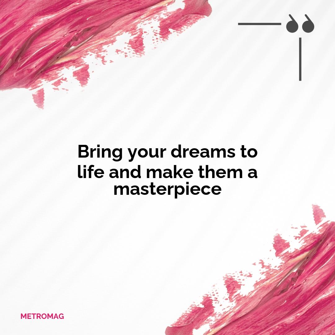Bring your dreams to life and make them a masterpiece