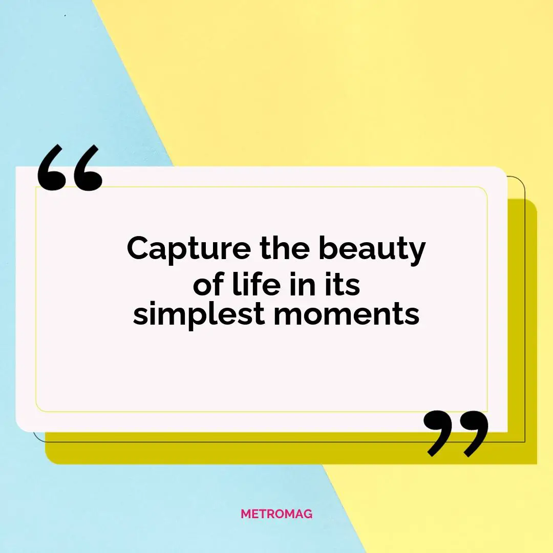 Capture the beauty of life in its simplest moments