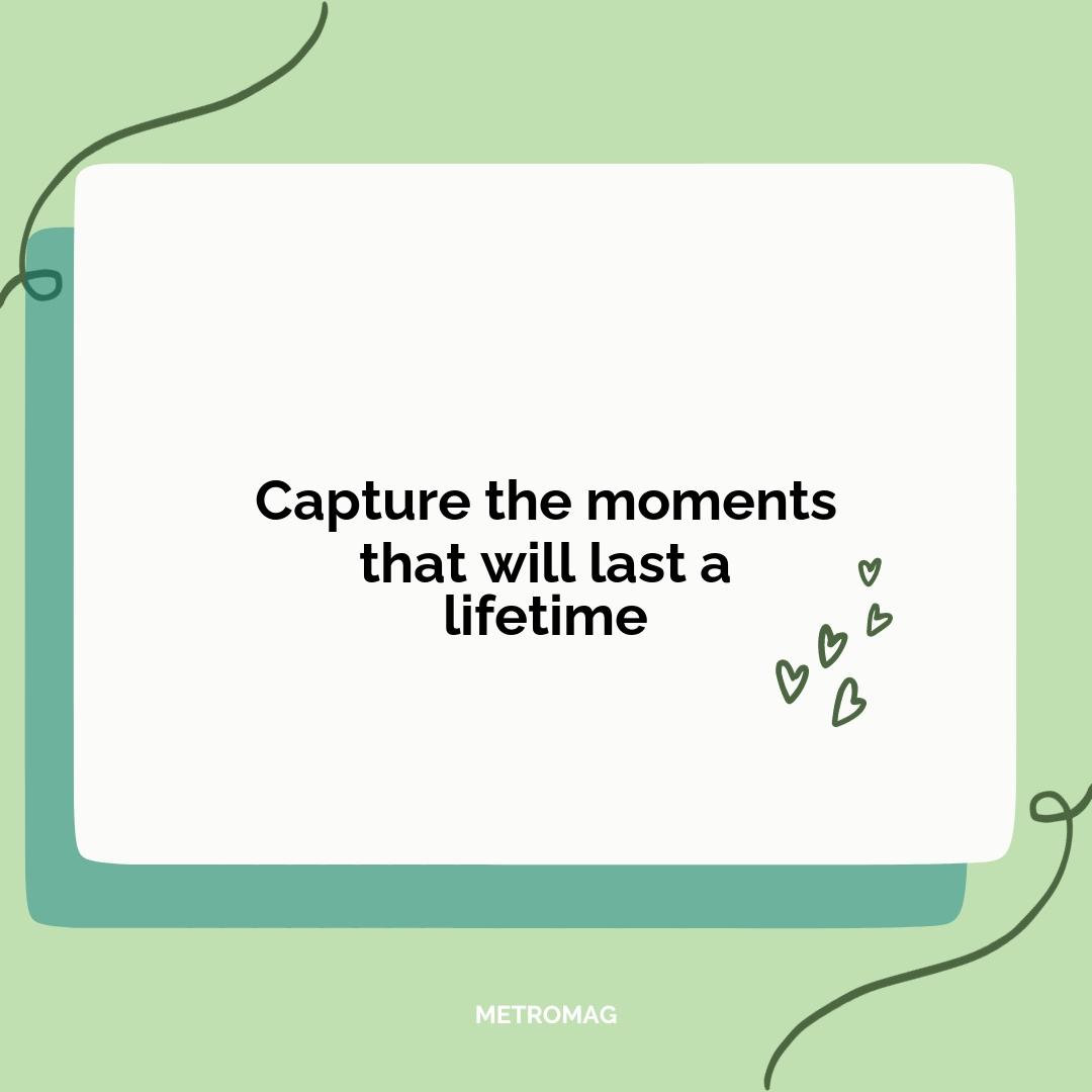 Capture the moments that will last a lifetime