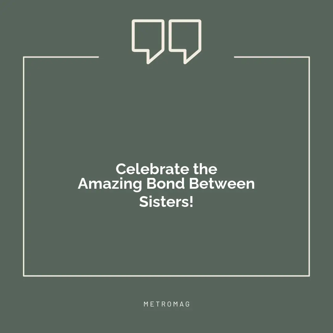 Celebrate the Amazing Bond Between Sisters!