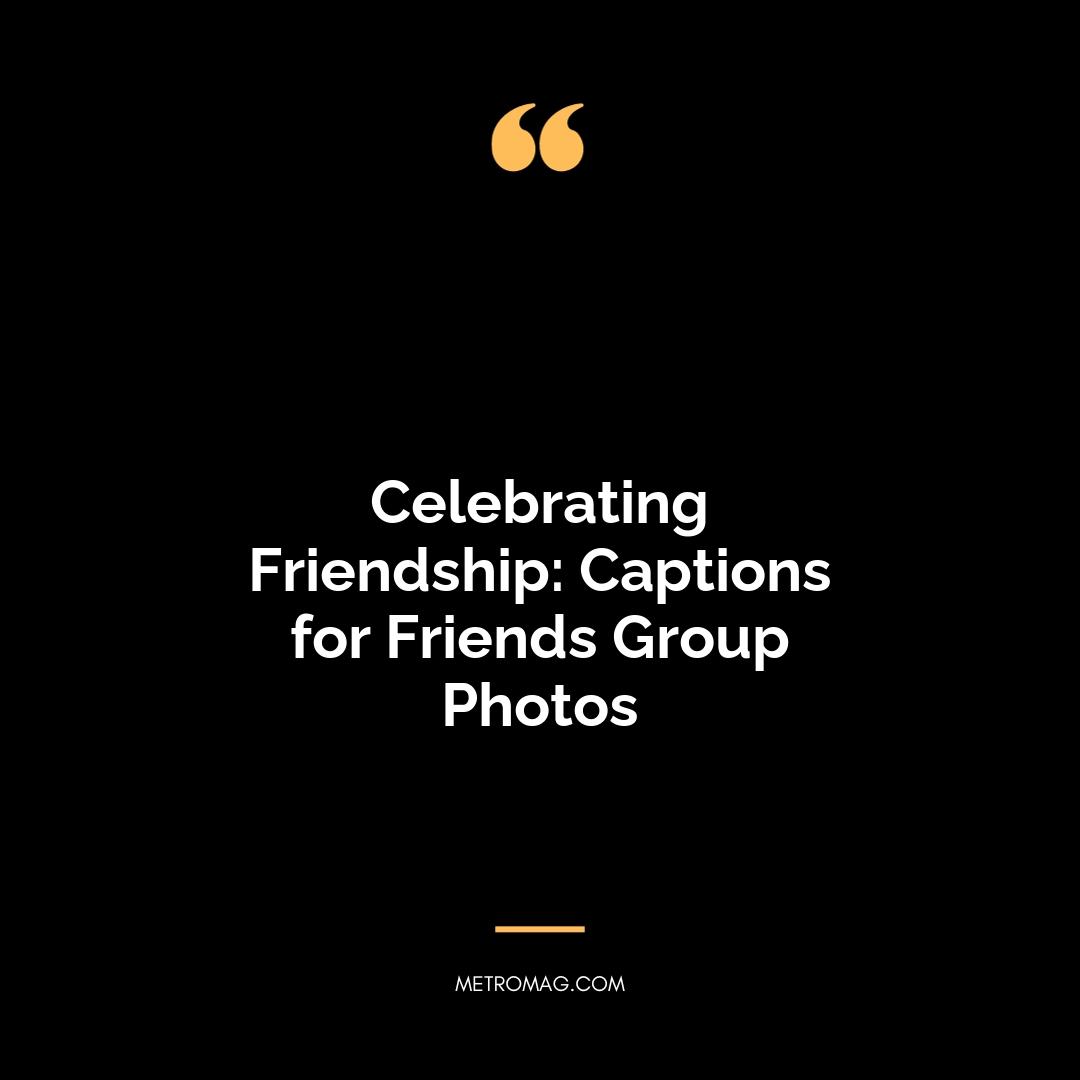 Celebrating Friendship: Captions for Friends Group Photos