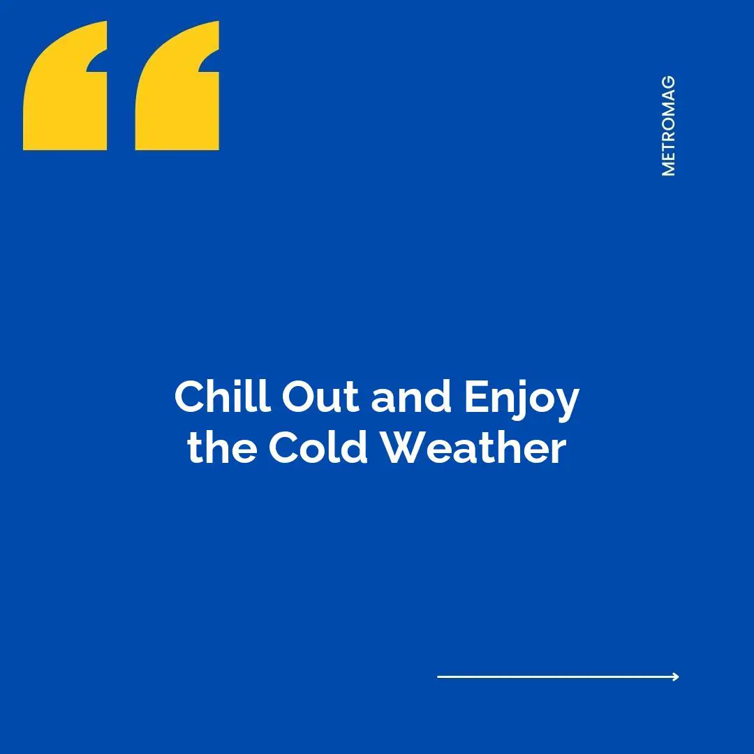 Chill Out and Enjoy the Cold Weather