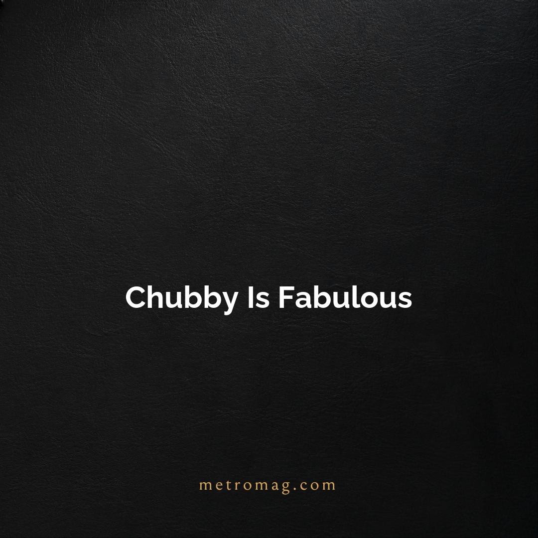 Chubby Is Fabulous