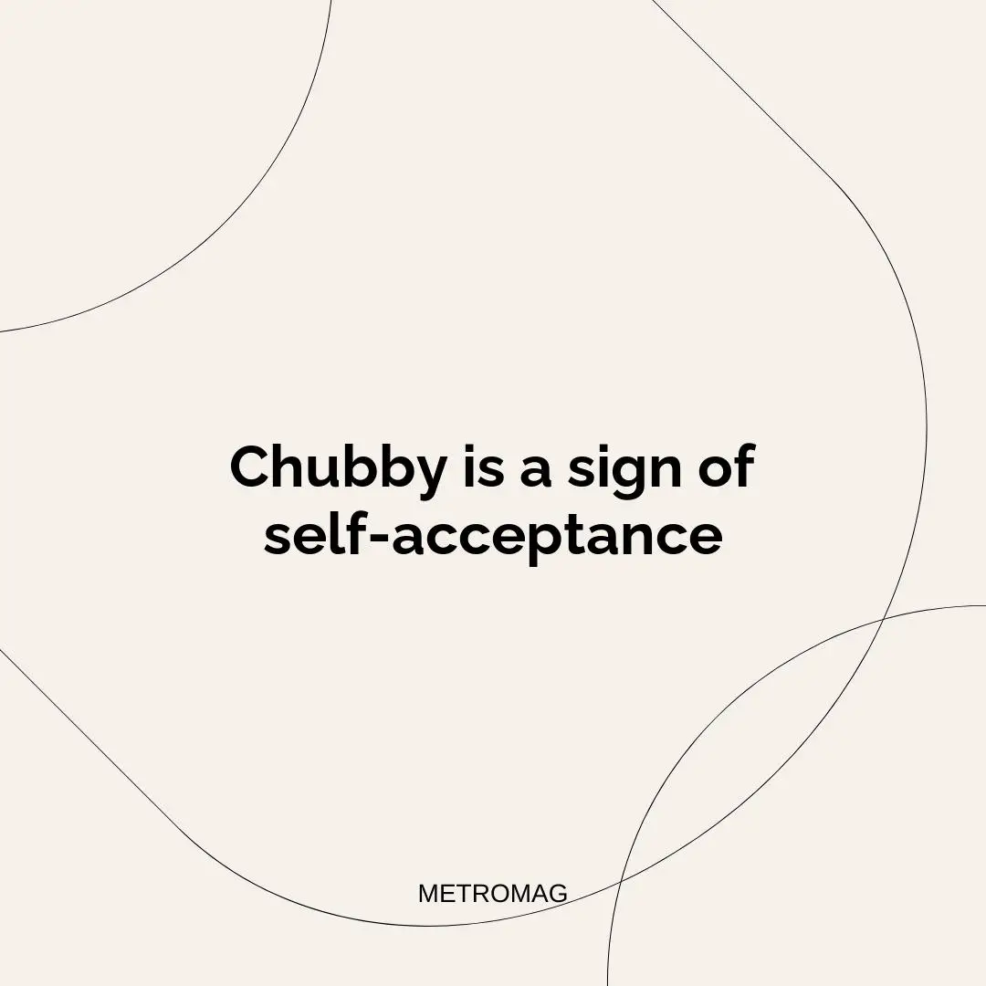 Chubby is a sign of self-acceptance
