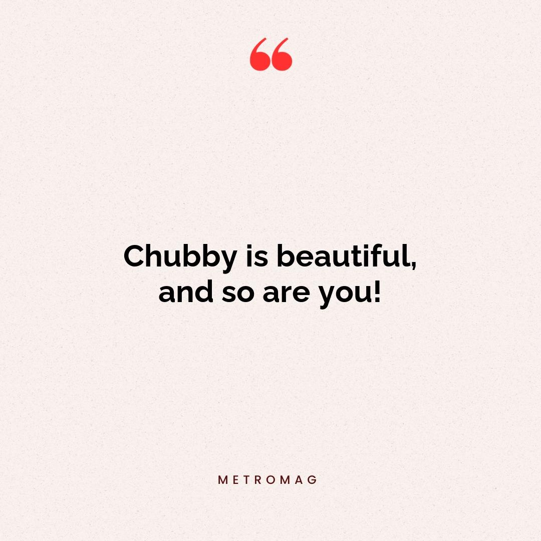 Chubby is beautiful, and so are you!